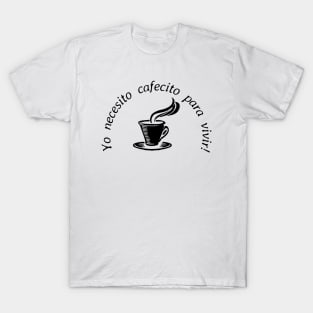 Yo necesito cafecito para vivir/ I need coffee to live! T-Shirt